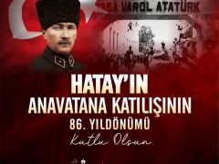 23 TEMMUZ HATAY’IN ANAVATANA KATILIŞININ 86. YIL DÖNÜMÜ KUTLAMA MESAJI